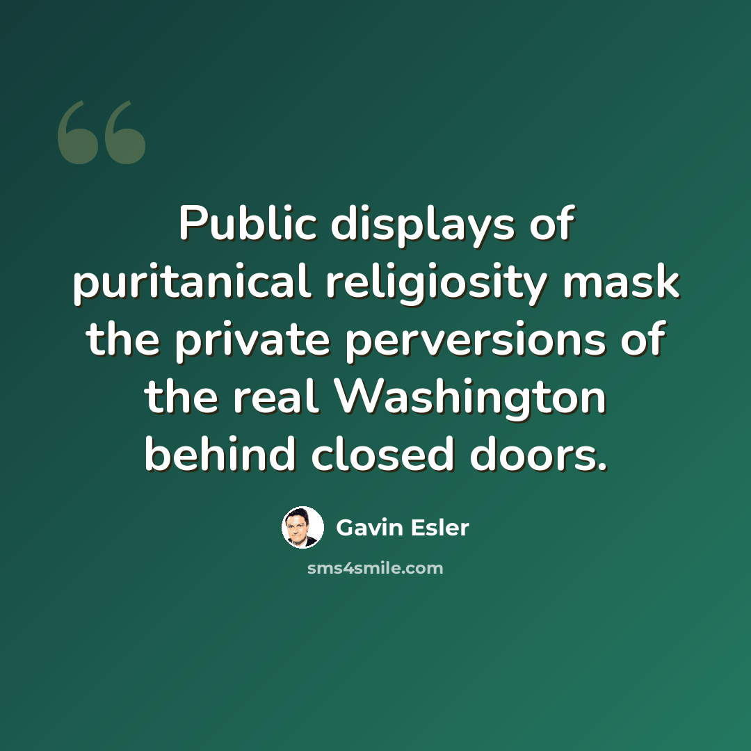 “Public displays of puritanical religiosity mask the private perversions of the real Washington behind closed doors.” quote by Gavin Esler