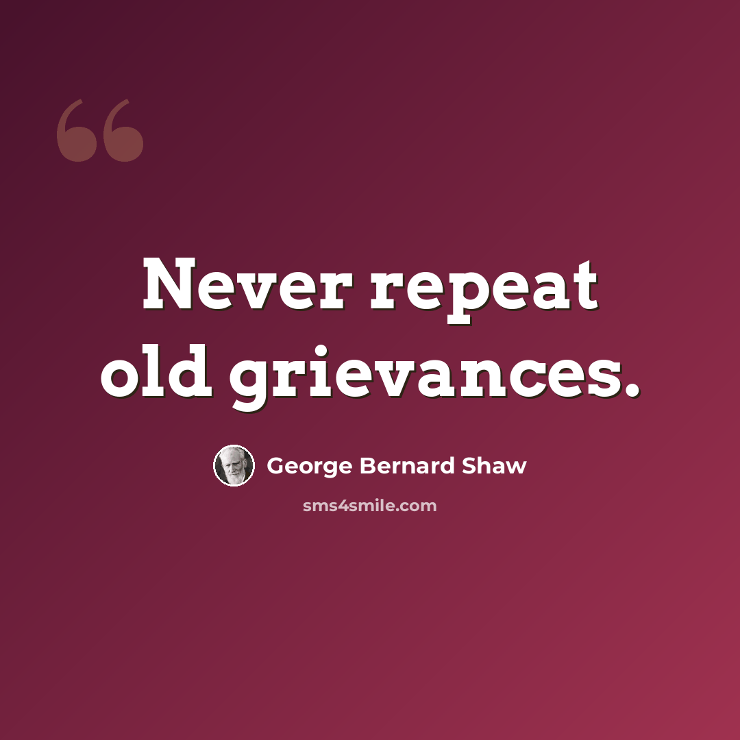 “Never repeat old grievances.” quote by George Bernard Shaw