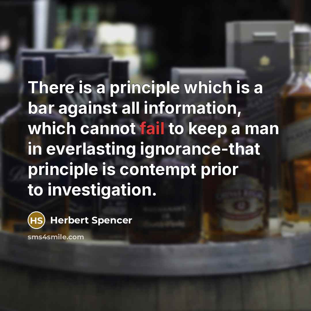 “There is a principle which is a bar against all information, which cannot fail to keep a man in everlasting ignorance-that principle is contempt prior to investigation.” quote by Herbert Spencer