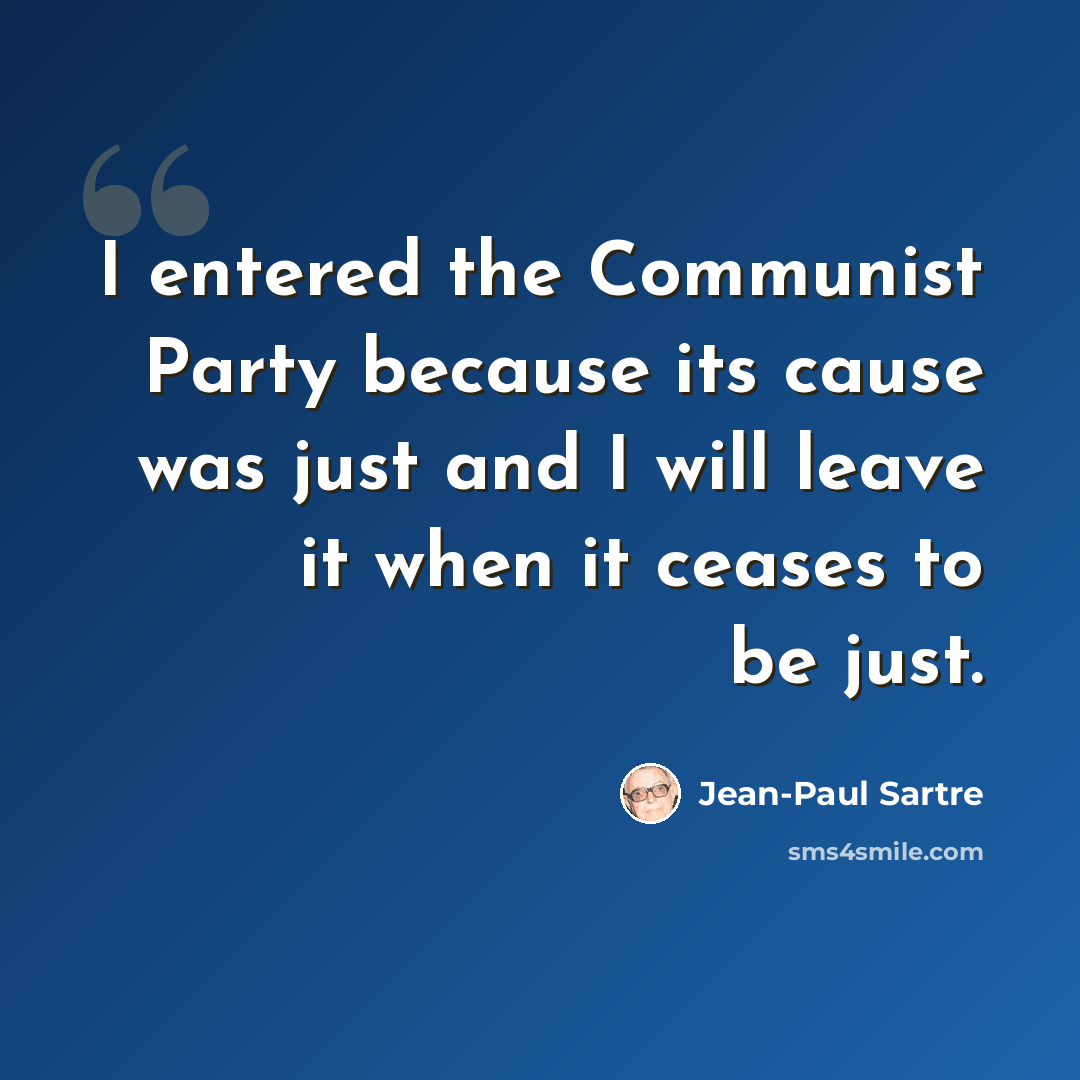 “I entered the Communist Party because its cause was just and I will leave it when it ceases to be just.” quote by Jean-Paul Sartre