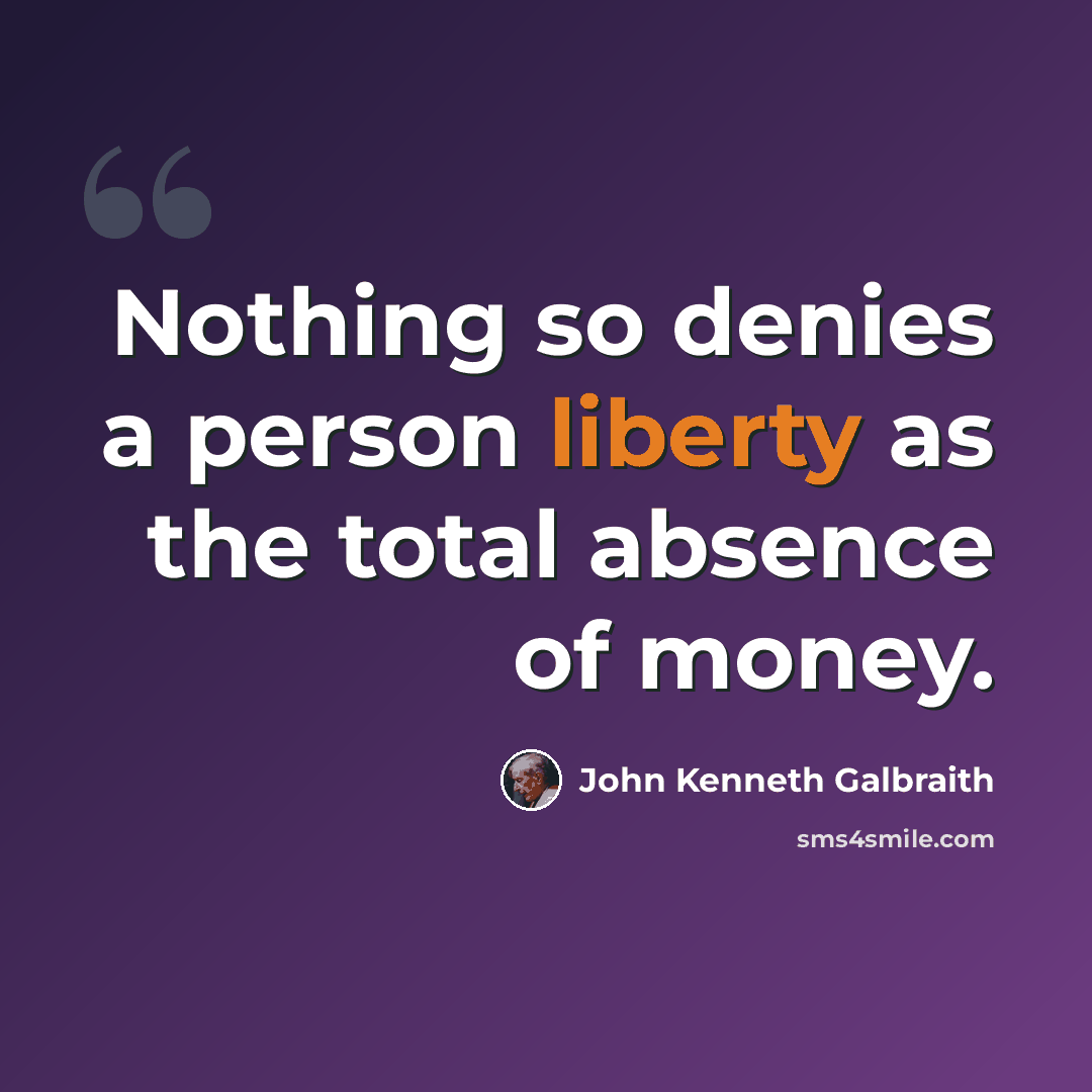 “Nothing so denies a person liberty as the total absence of money.” quote by John Kenneth Galbraith