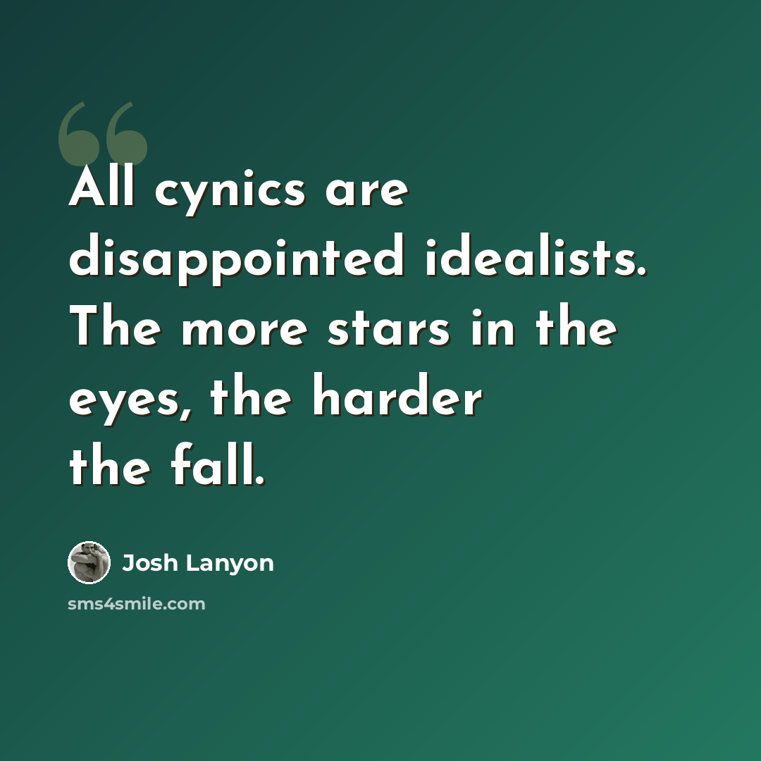 “All cynics are disappointed idealists. The more stars in the eyes, the harder the fall.” quote by Josh Lanyon
