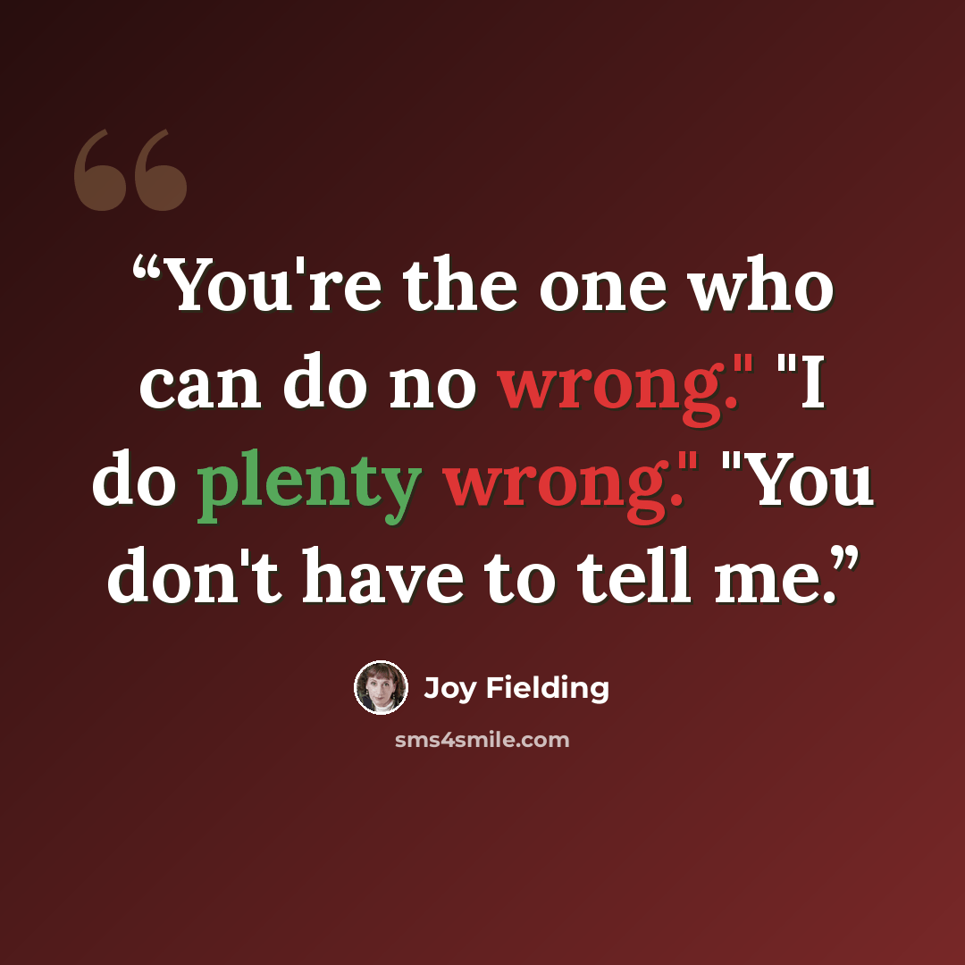 “You're the one who can do no wrong." "I do plenty wrong." "You don't have to tell me.” quote by Joy Fielding