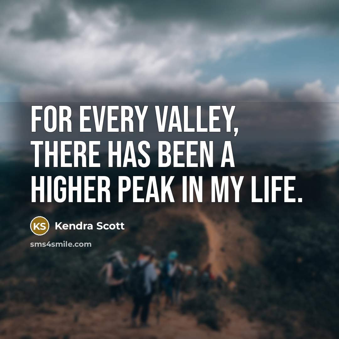 “For every valley, there has been a higher peak in my life.” quote by Kendra Scott