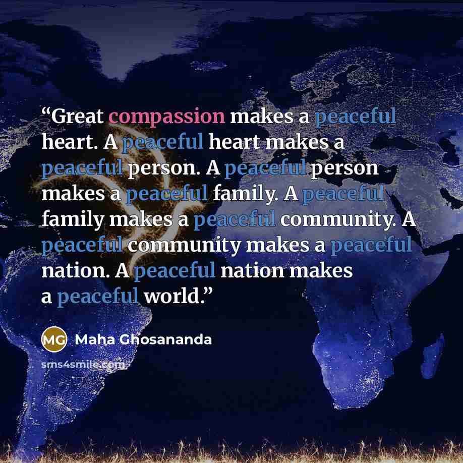 “Great compassion makes a peaceful heart. A peaceful heart makes a peaceful person. A peaceful person makes a peaceful family. A peaceful family makes a peaceful community. A peaceful community makes a peaceful nation. A peaceful nation makes a peaceful world.” quote by Maha Ghosananda