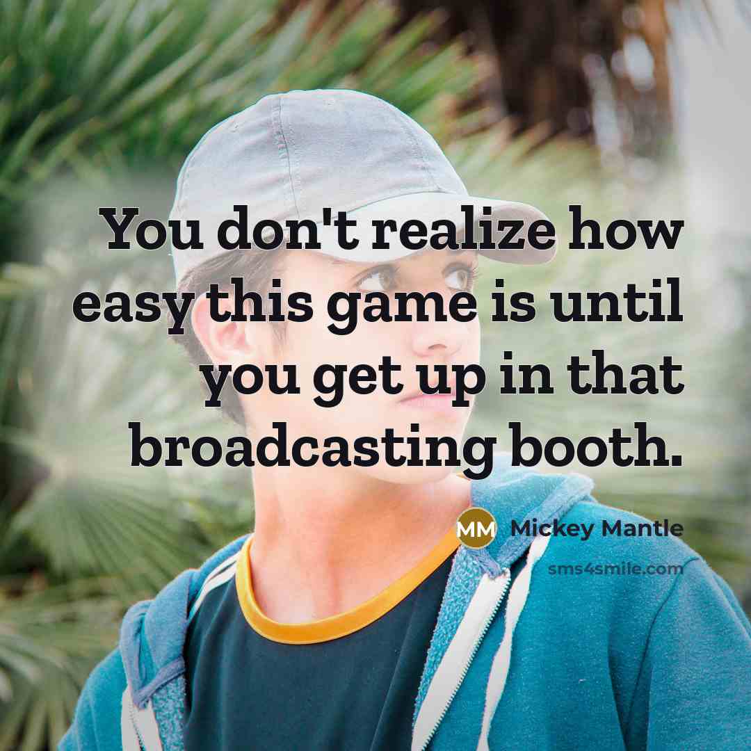 “You don't realize how easy this game is until you get up in that broadcasting booth.” quote by Mickey Mantle