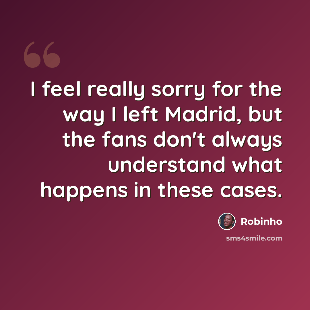 “I feel really sorry for the way I left Madrid, but the fans don't always understand what happens in these cases.” quote by Robinho