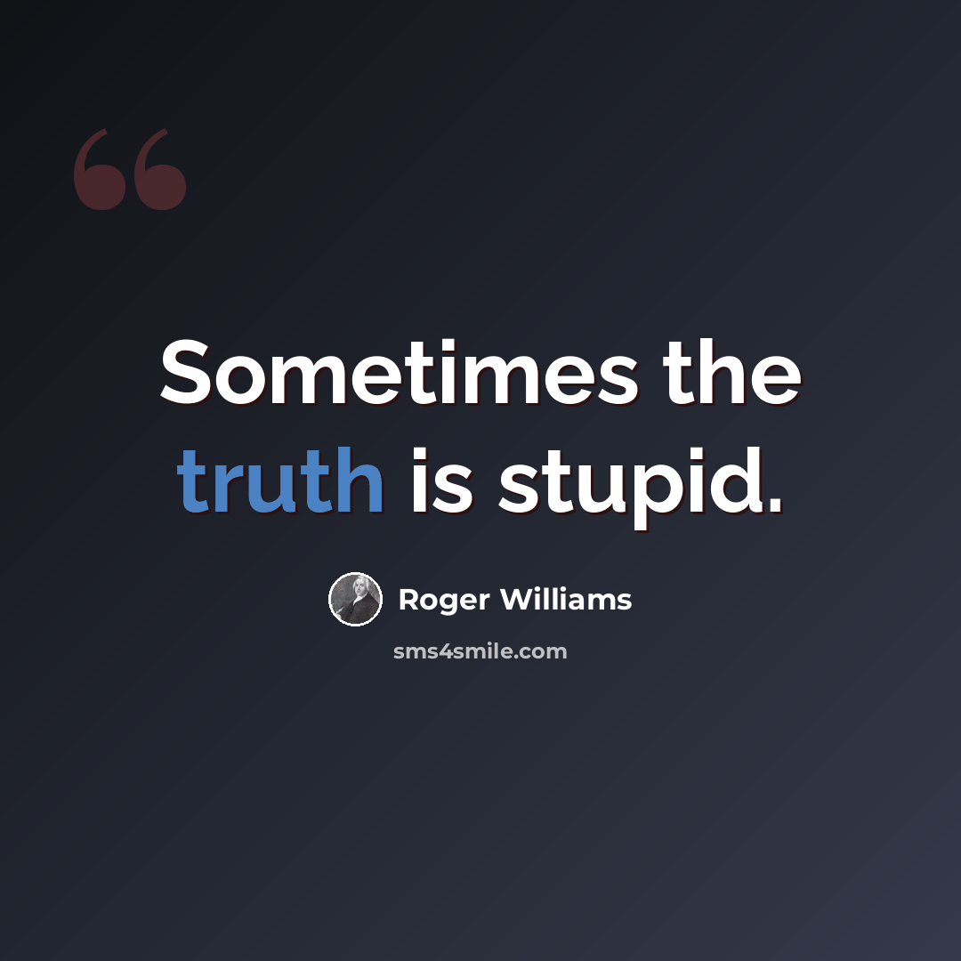 “Sometimes the truth is stupid.” quote by Roger Williams