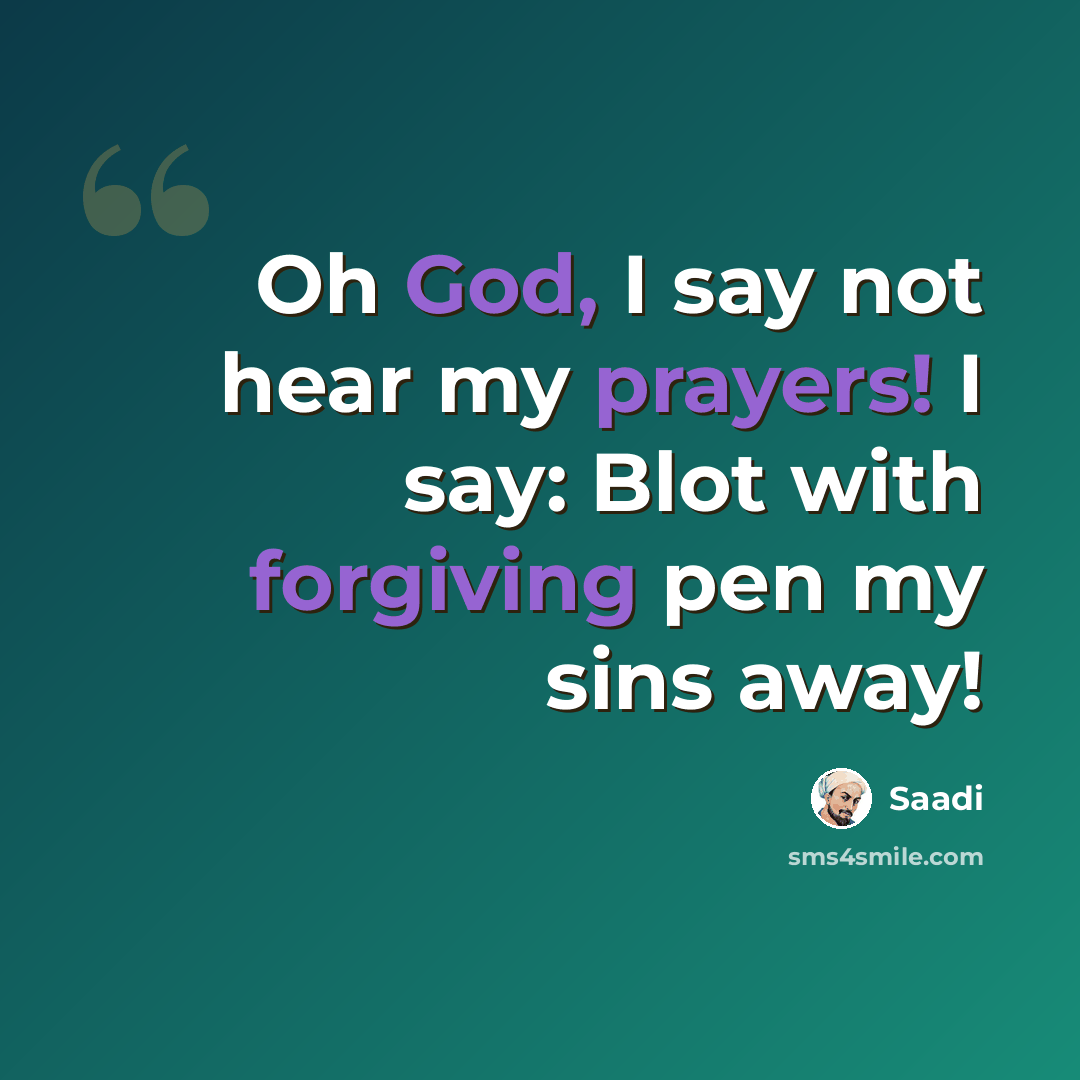 “Oh God, I say not hear my prayers! I say: Blot with forgiving pen my sins away!” quote by Saadi