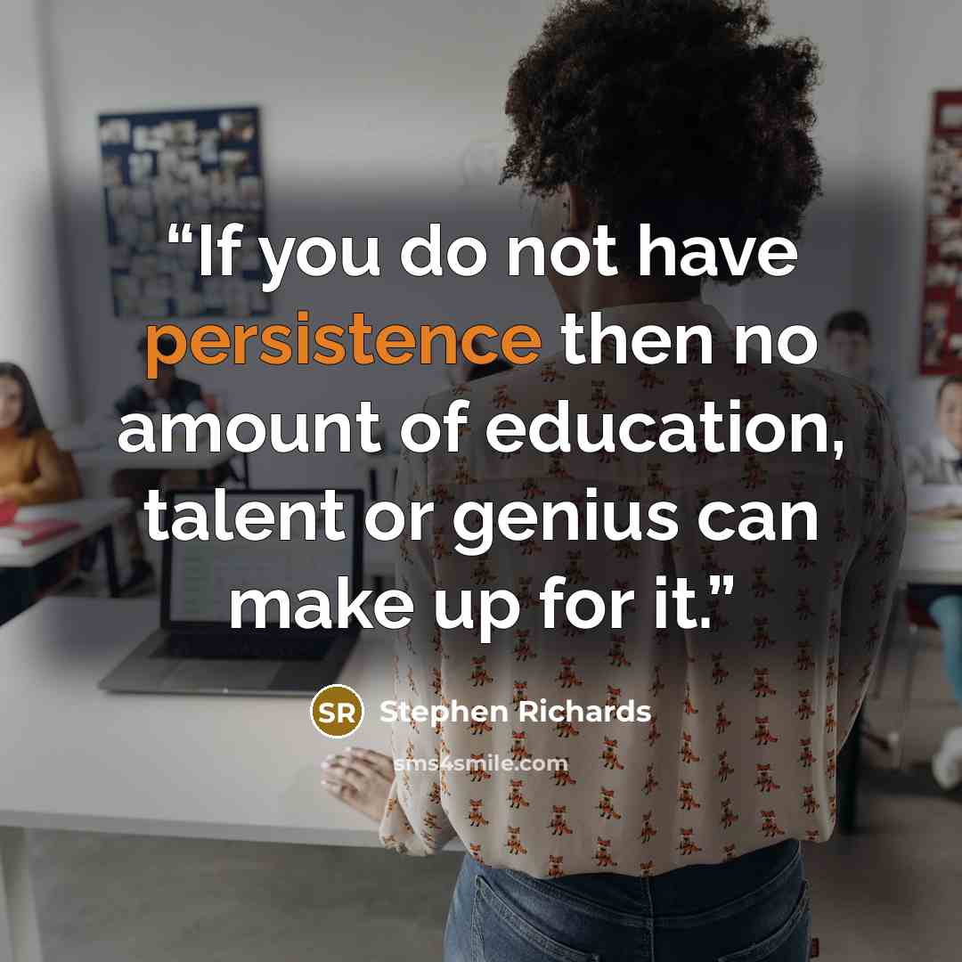 “If you do not have persistence then no amount of education, talent or genius can make up for it.” quote by Stephen Richards