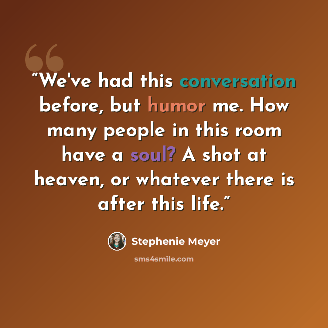 “We've had this conversation before, but humor me. How many people in this room have a soul? A shot at heaven, or whatever there is after this life.” quote by Stephenie Meyer