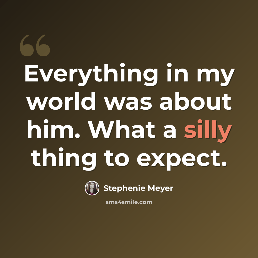 “Everything in my world was about him. What a silly thing to expect.” quote by Stephenie Meyer