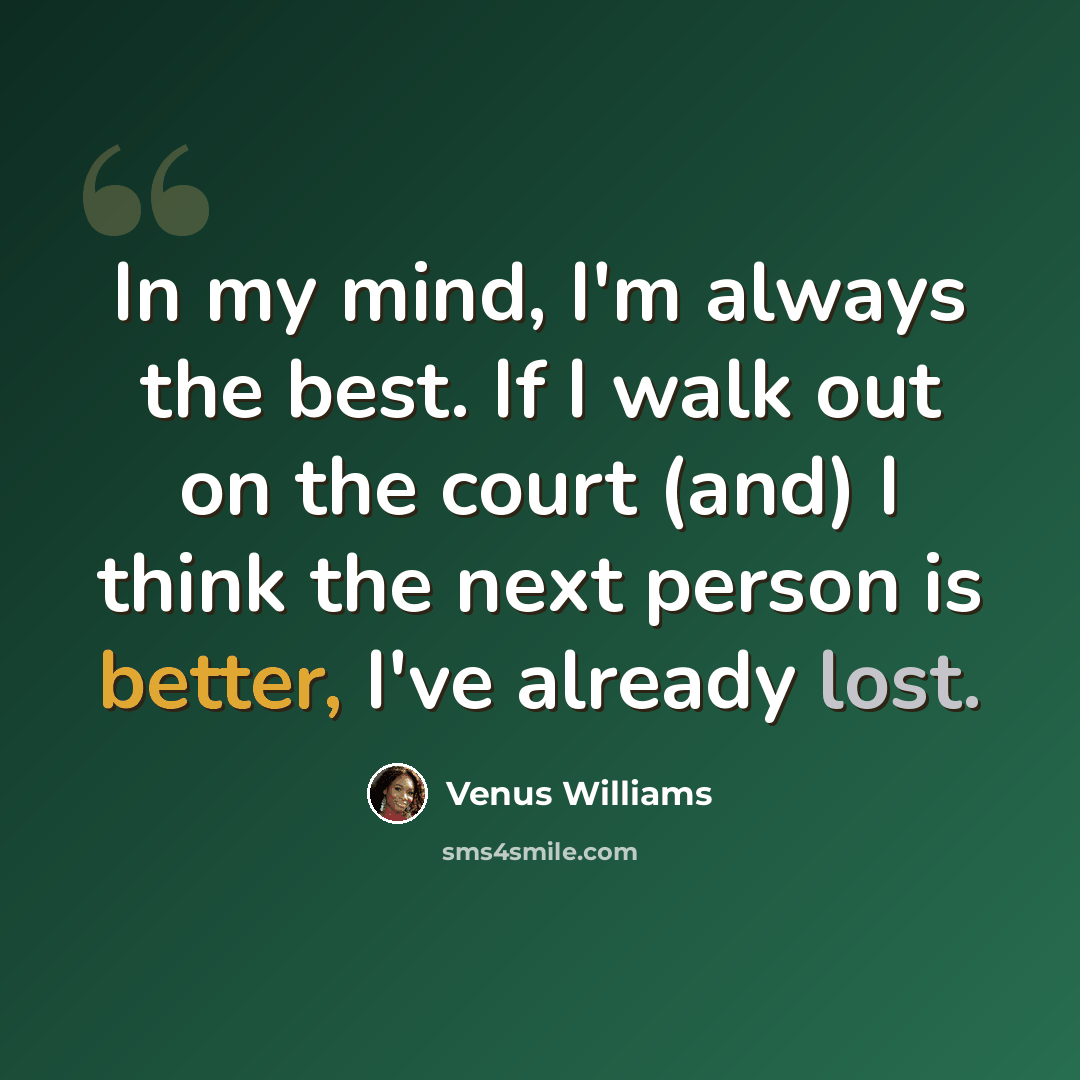 “In my mind, I'm always the best. If I walk out on the court (and) I think the next person is better, I've already lost.” quote by Venus Williams