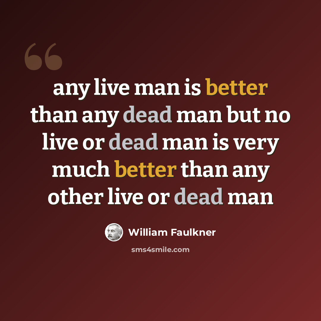 “any live man is better than any dead man but no live or dead man is very much better than any other live or dead man” quote by William Faulkner