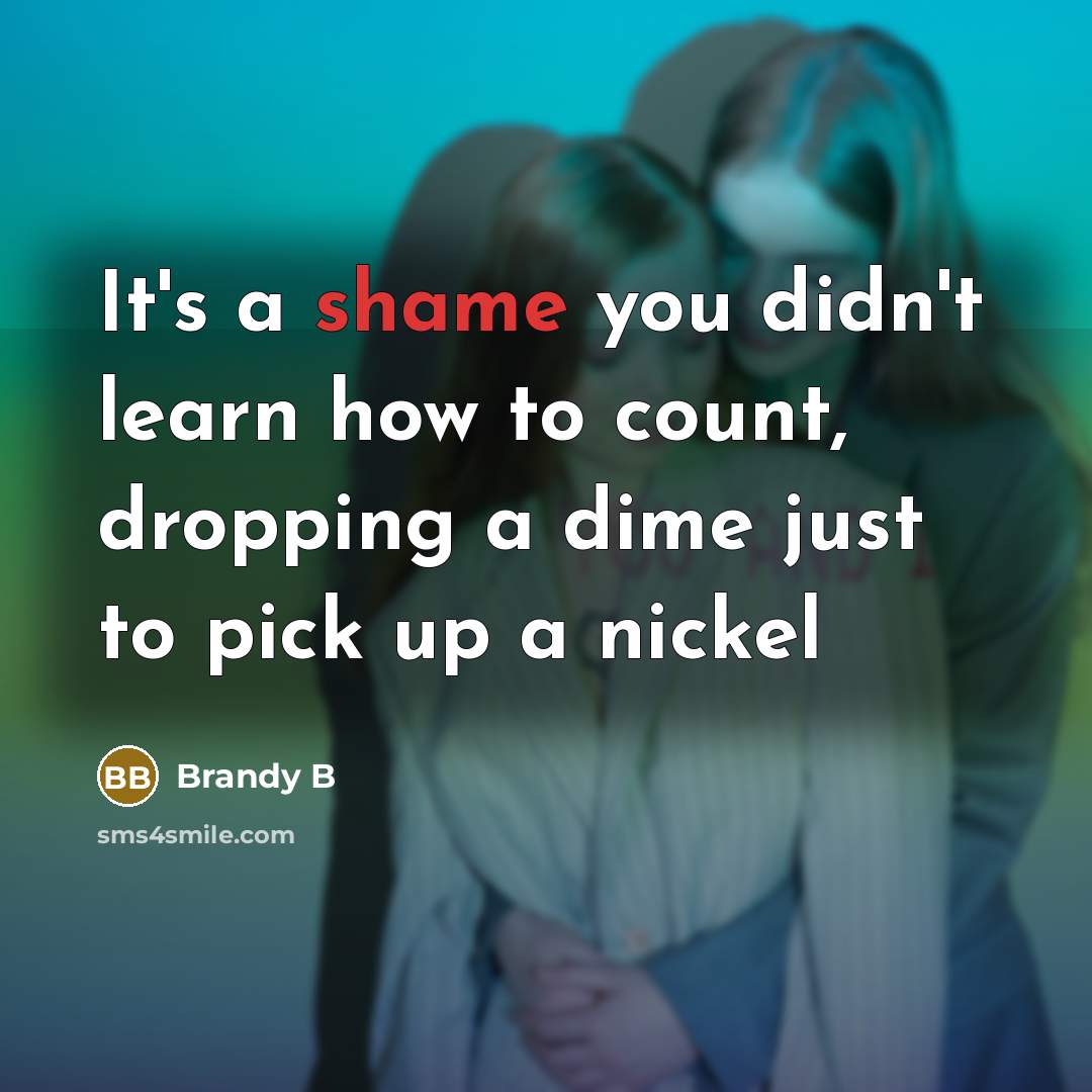 “It's a shame you didn't learn how to count, dropping a dime just to pick up a nickel” quote by Brandy B