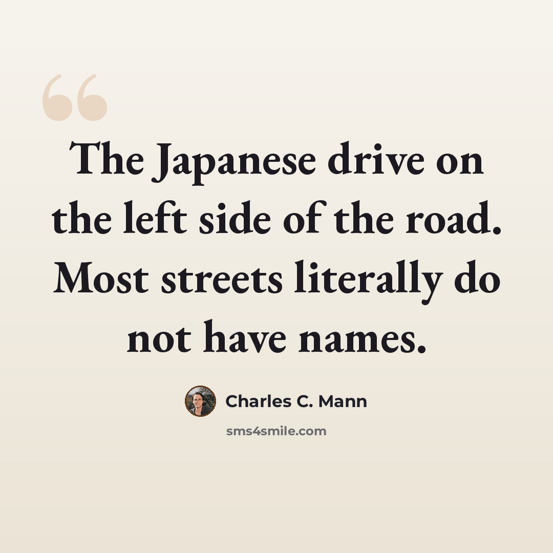 “The Japanese drive on the left side of the road. Most streets literally do not have names.” quote by Charles C. Mann