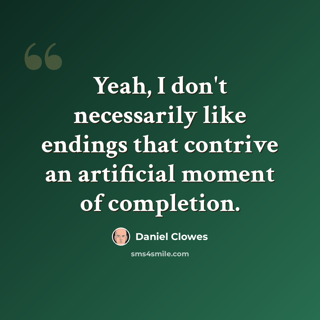 “Yeah, I don't necessarily like endings that contrive an artificial moment of completion.” quote by Daniel Clowes