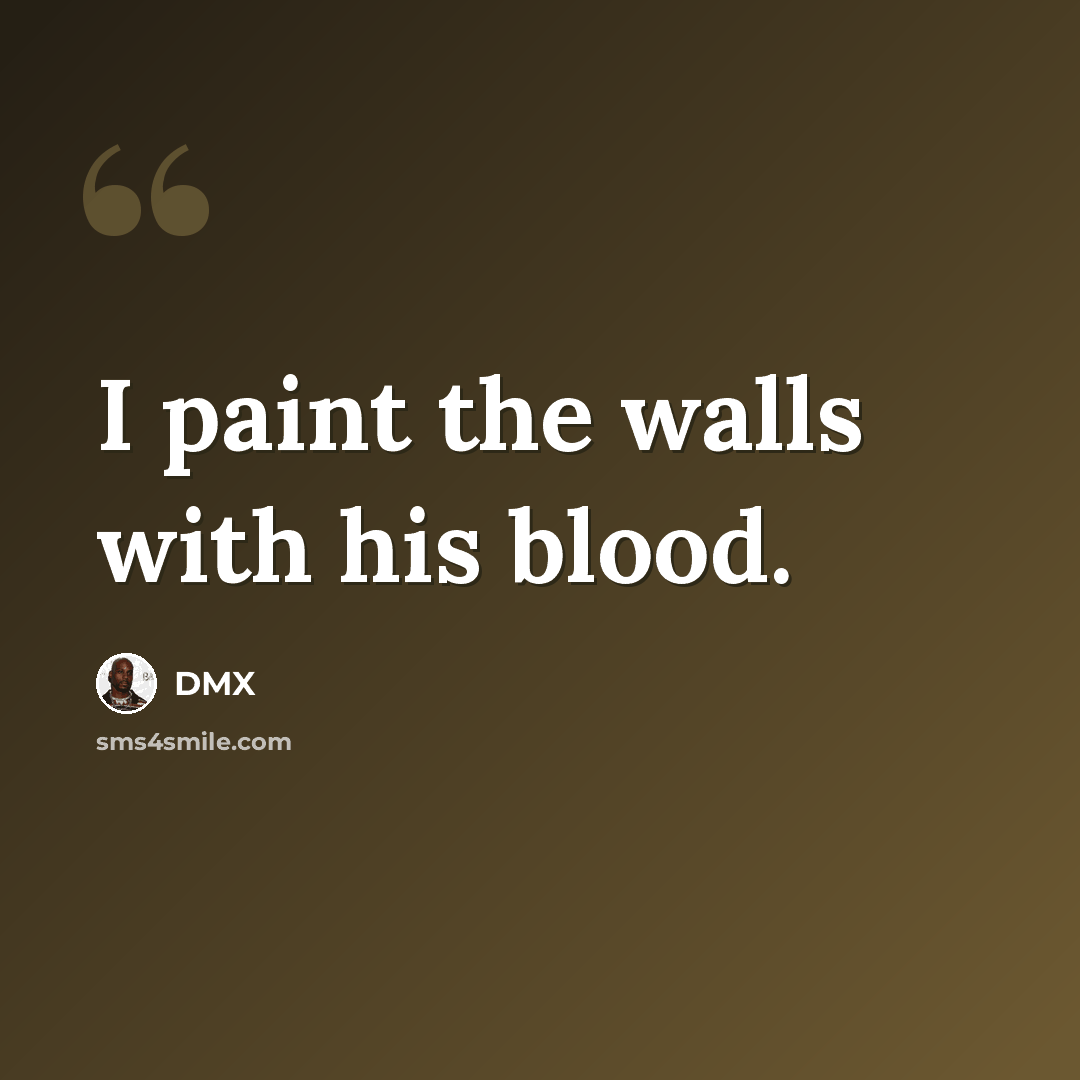 “I paint the walls with his blood.” quote by DMX