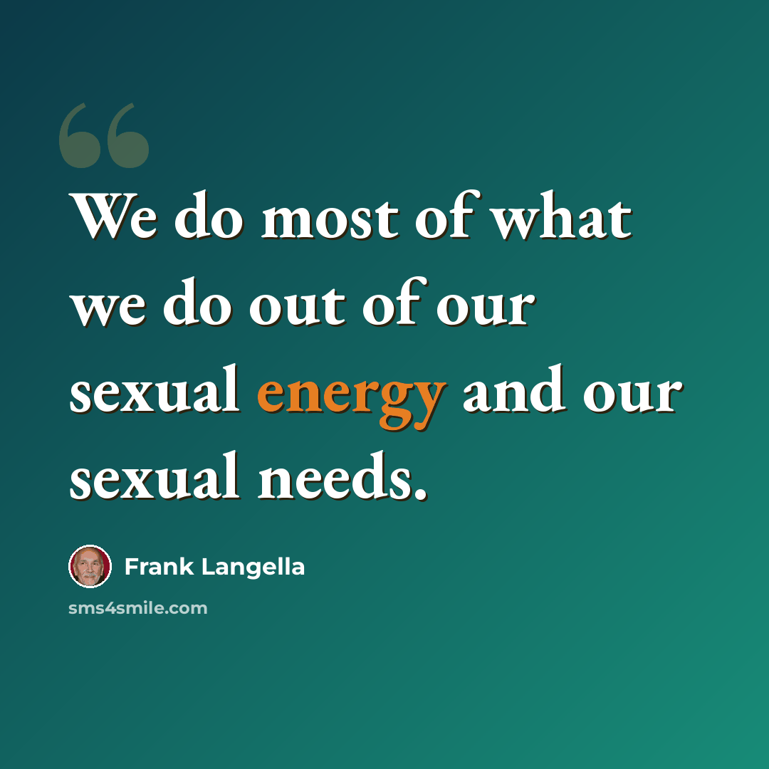 “We do most of what we do out of our sexual energy and our sexual needs.” quote by Frank Langella