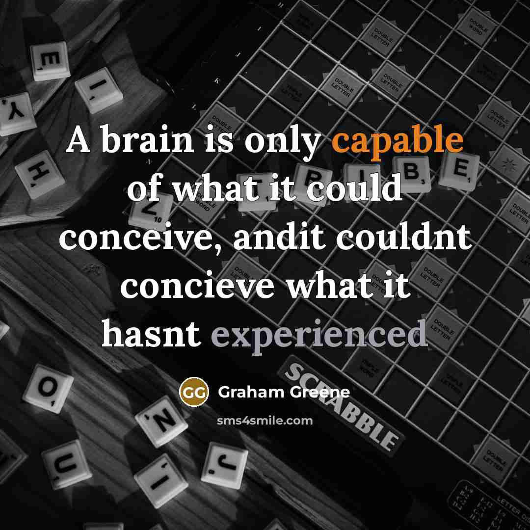 “A brain is only capable of what it could conceive, andit couldnt concieve what it hasnt experienced” quote by Graham Greene