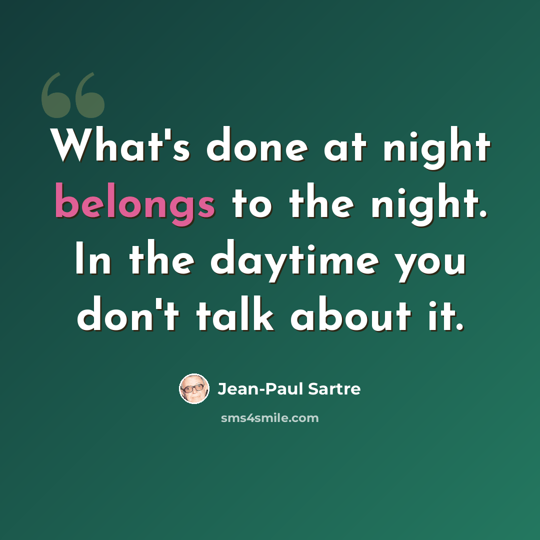 “What's done at night belongs to the night. In the daytime you don't talk about it.” quote by Jean-Paul Sartre