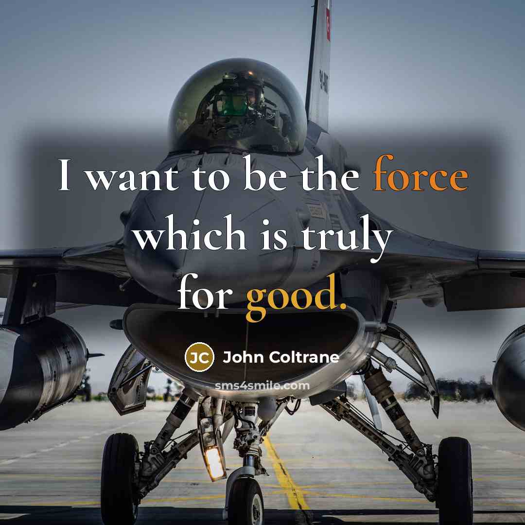 “I want to be the force which is truly for good.” quote by John Coltrane