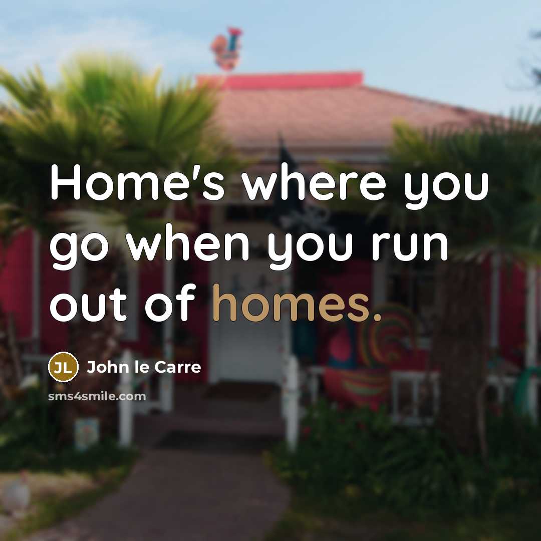 “Home's where you go when you run out of homes.” quote by John le Carre