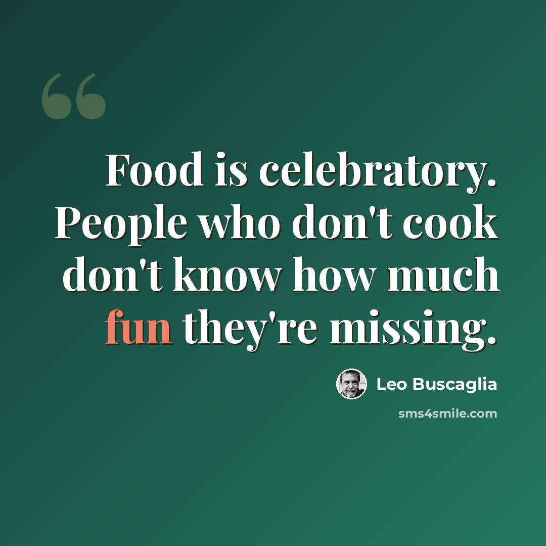 “Food is celebratory. People who don't cook don't know how much fun they're missing.” quote by Leo Buscaglia