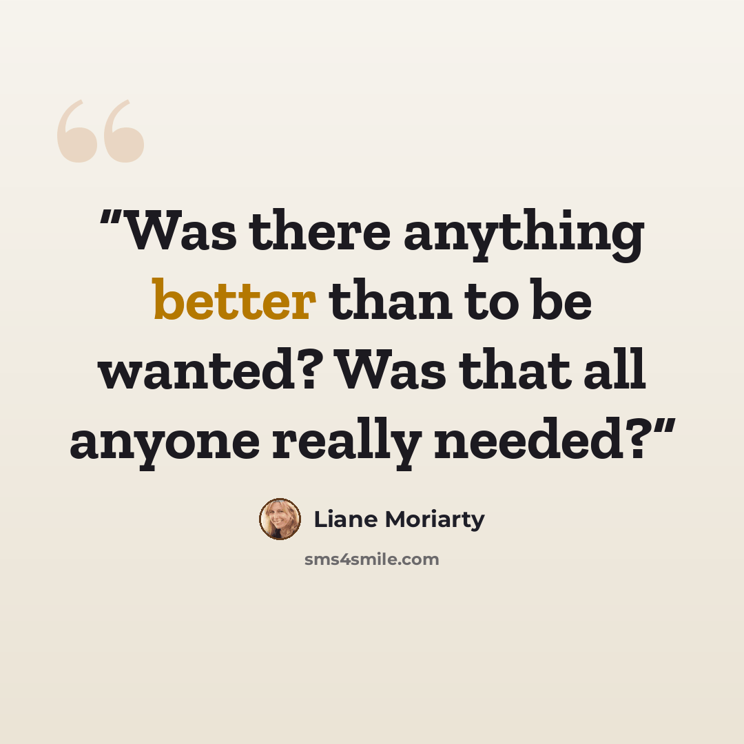 “Was there anything better than to be wanted? Was that all anyone really needed?” quote by Liane Moriarty