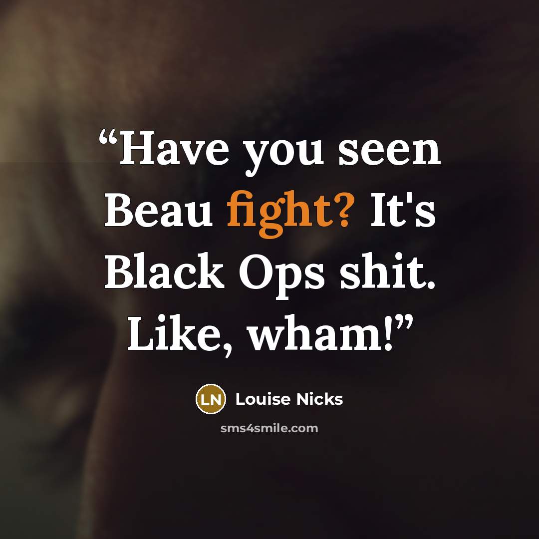 “Have you seen Beau fight? It's Black Ops shit. Like, wham!” quote by Louise Nicks