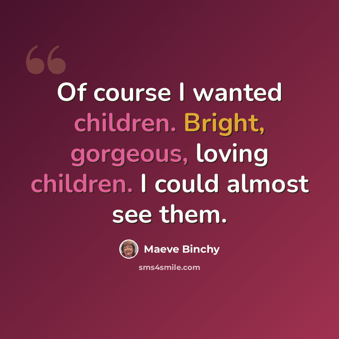 “Of course I wanted children. Bright, gorgeous, loving children. I could almost see them.” quote by Maeve Binchy
