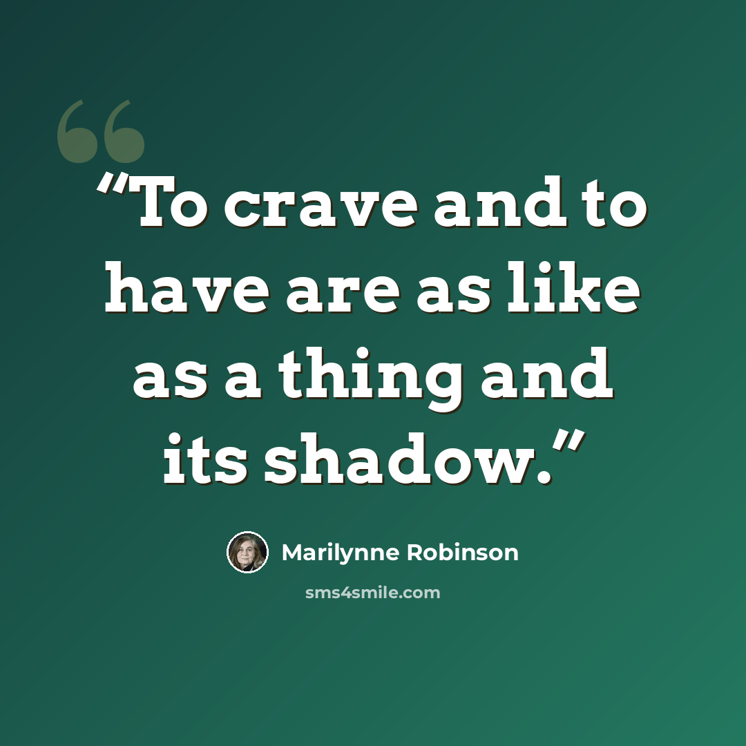 “To crave and to have are as like as a thing and its shadow.” quote by Marilynne Robinson