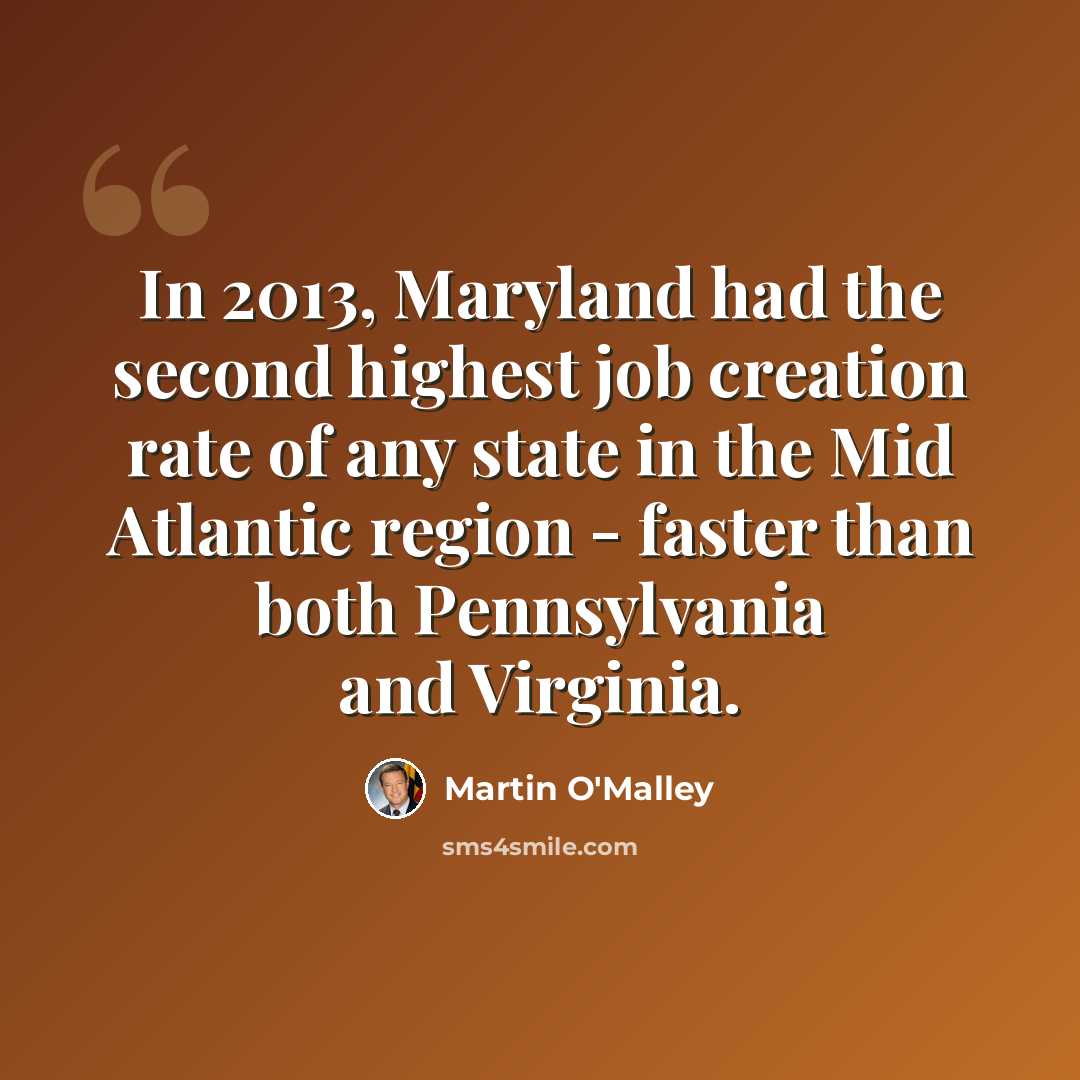 “In 2013, Maryland had the second highest job creation rate of any state in the Mid Atlantic region - faster than both Pennsylvania and Virginia.” quote by Martin O'Malley