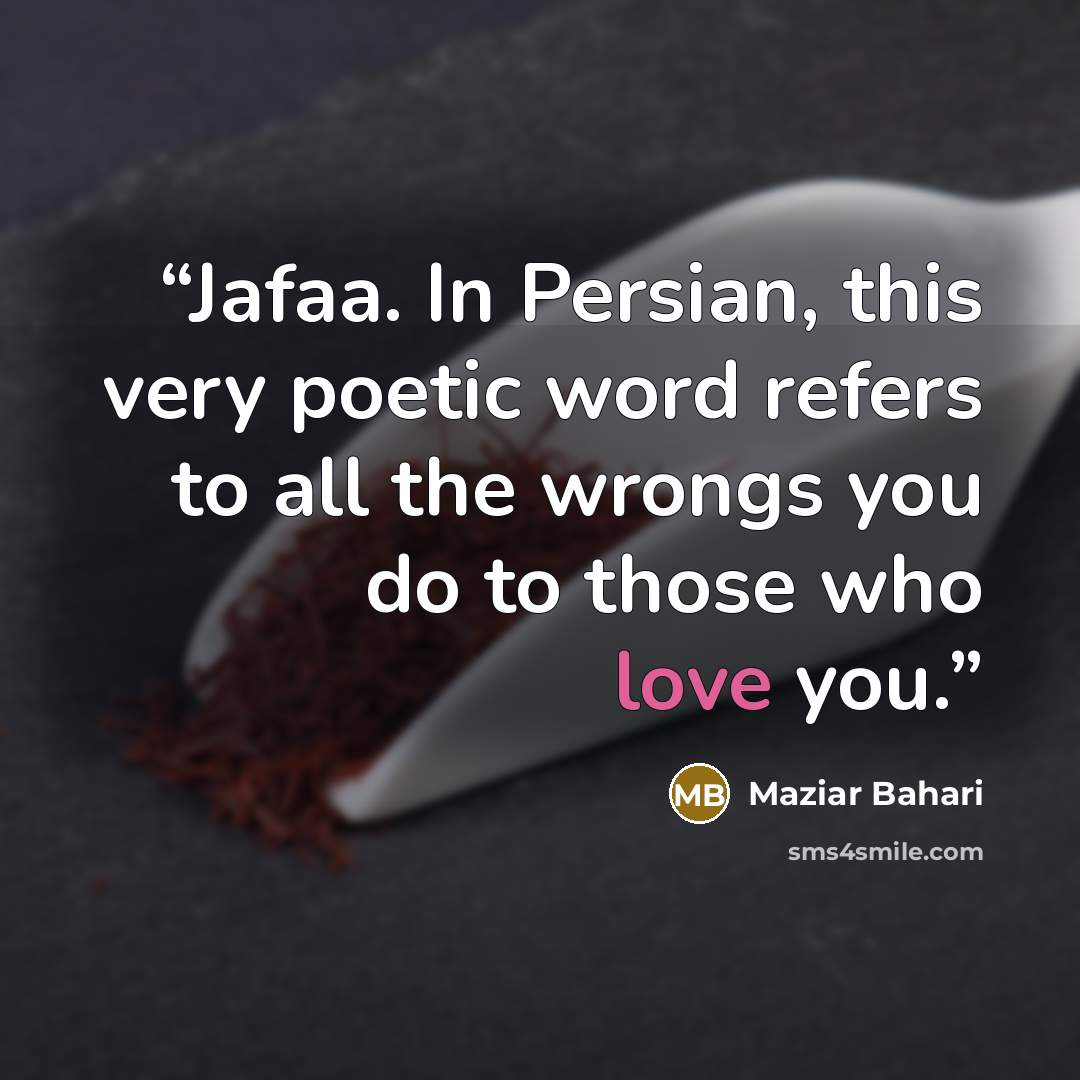 “Jafaa. In Persian, this very poetic word refers to all the wrongs you do to those who love you.” quote by Maziar Bahari