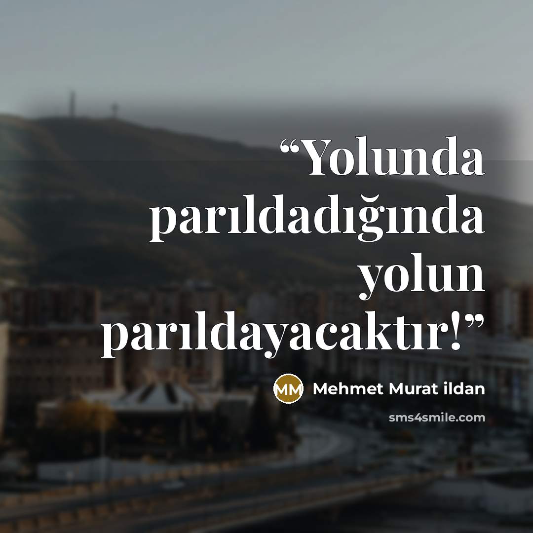 “Yolunda parıldadığında yolun parıldayacaktır!” quote by Mehmet Murat ildan