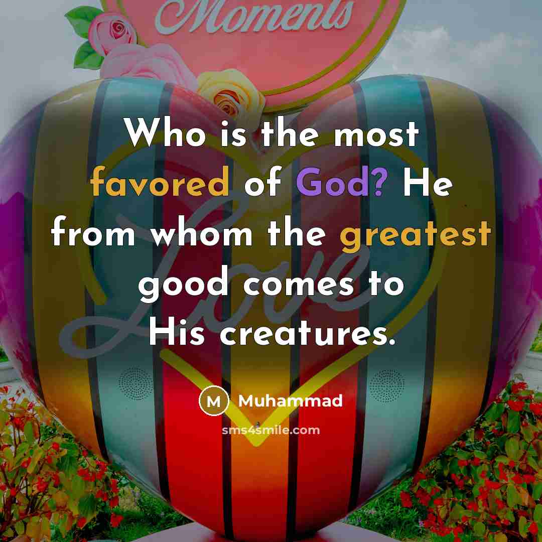 “Who is the most favored of God? He from whom the greatest good comes to His creatures.” quote by Muhammad