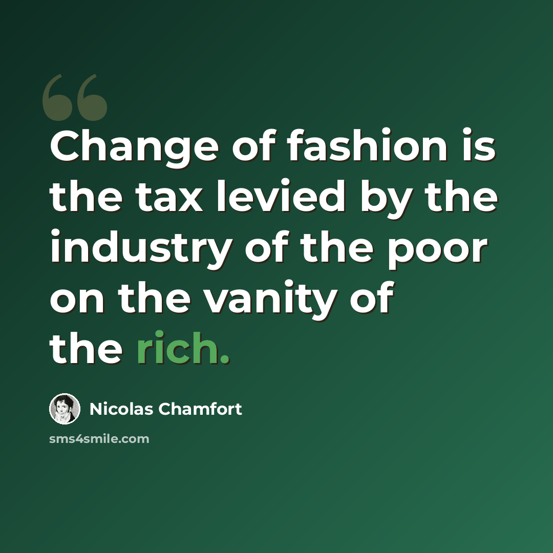“Change of fashion is the tax levied by the industry of the poor on the vanity of the rich.” quote by Nicolas Chamfort