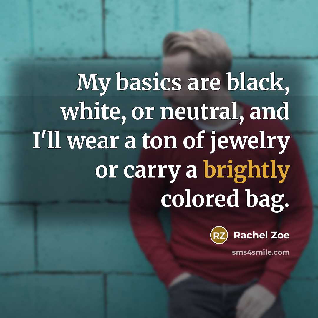 “My basics are black, white, or neutral, and I'll wear a ton of jewelry or carry a brightly colored bag.” quote by Rachel Zoe
