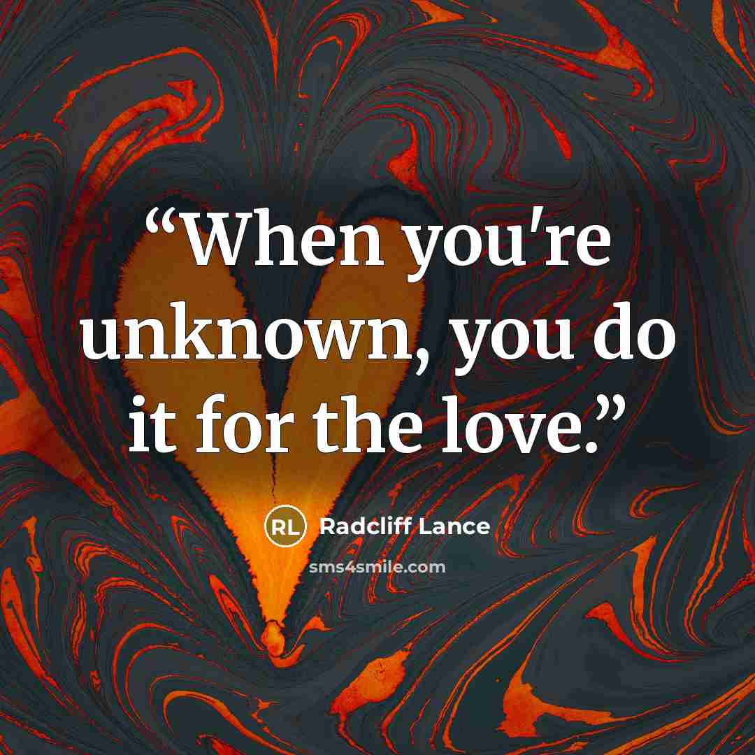“When you're unknown, you do it for the love.” quote by Radcliff Lance