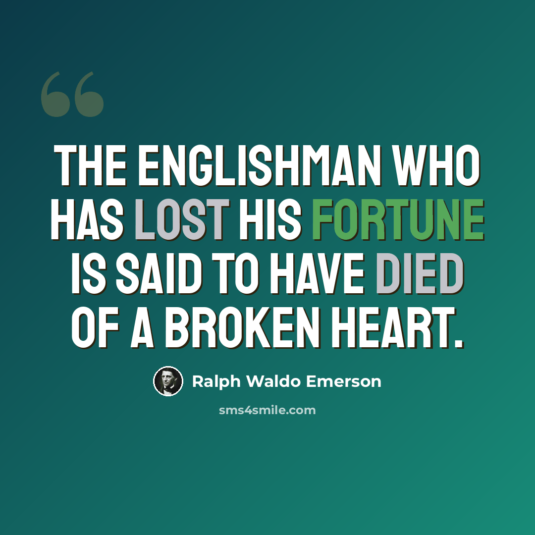 “The Englishman who has lost his fortune is said to have died of a broken heart.” quote by Ralph Waldo Emerson