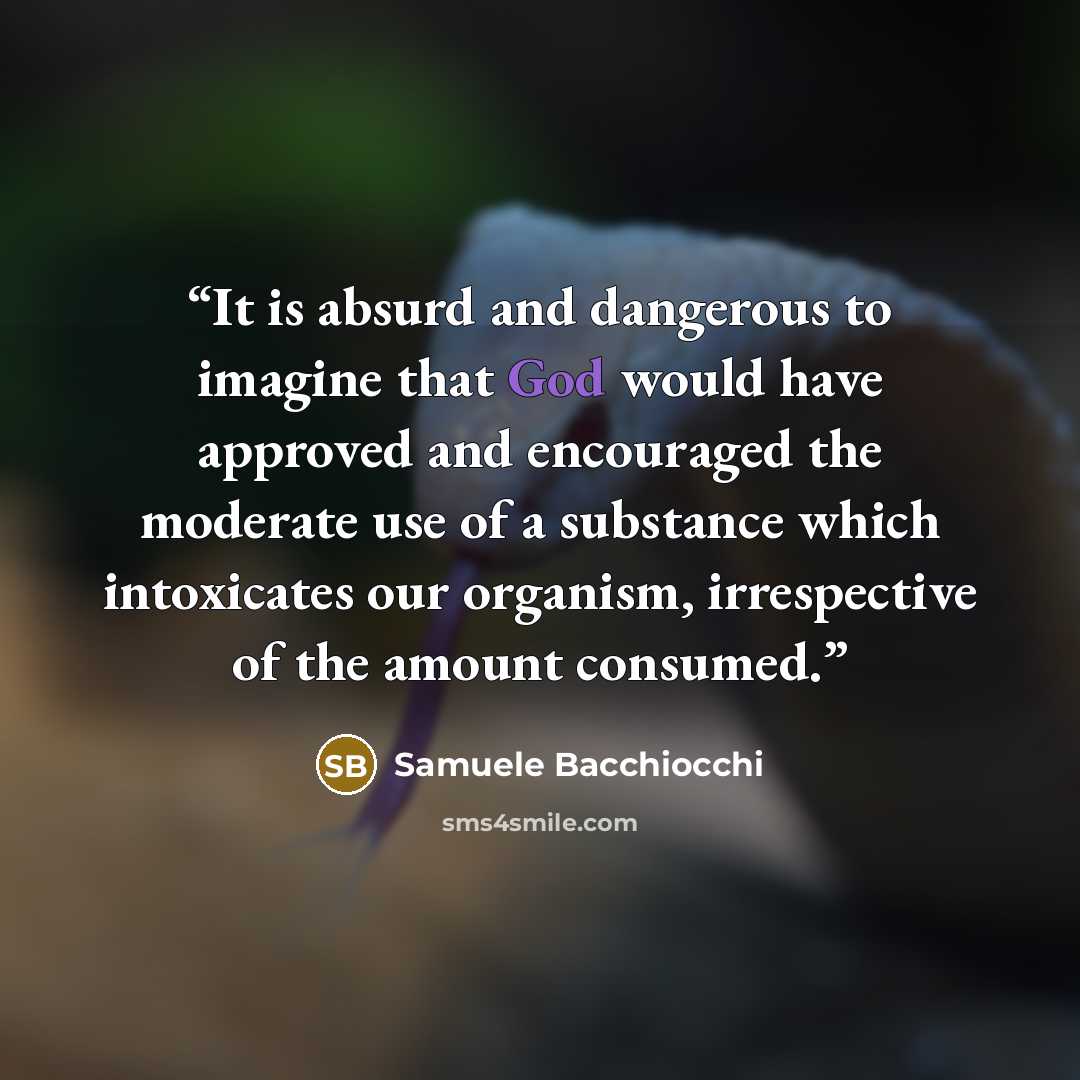 “It is absurd and dangerous to imagine that God would have approved and encouraged the moderate use of a substance which intoxicates our organism, irrespective of the amount consumed.” quote by Samuele Bacchiocchi