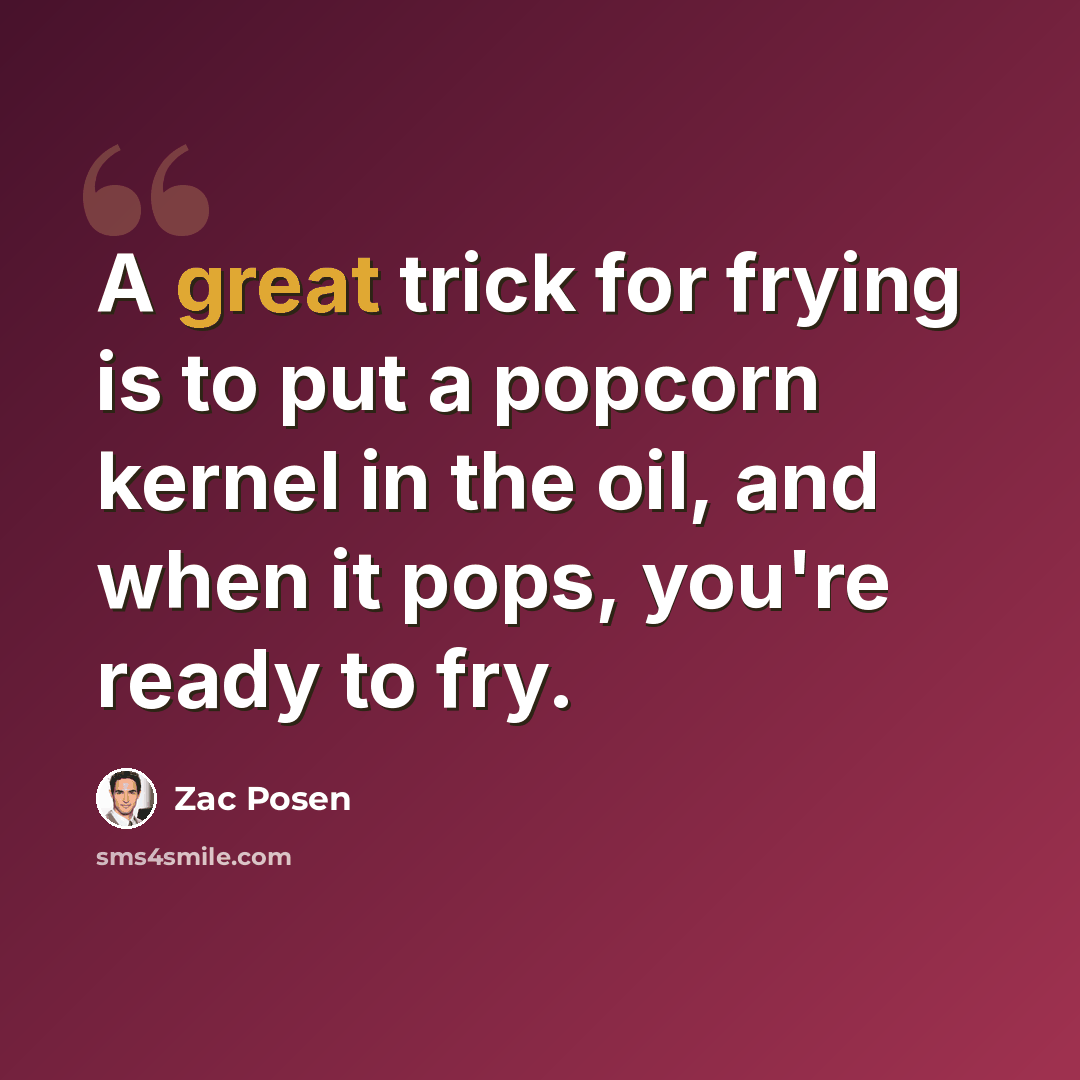 “A great trick for frying is to put a popcorn kernel in the oil, and when it pops, you're ready to fry.” quote by Zac Posen