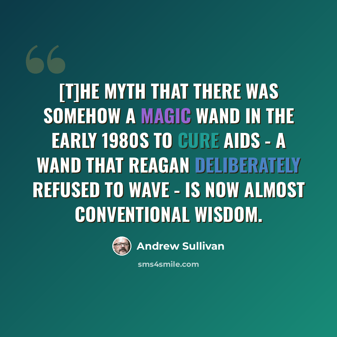 “[T]he myth that there was somehow a magic wand in the early 1980s to cure AIDS - a wand that Reagan deliberately refused to wave - is now almost conventional wisdom.” quote by Andrew Sullivan