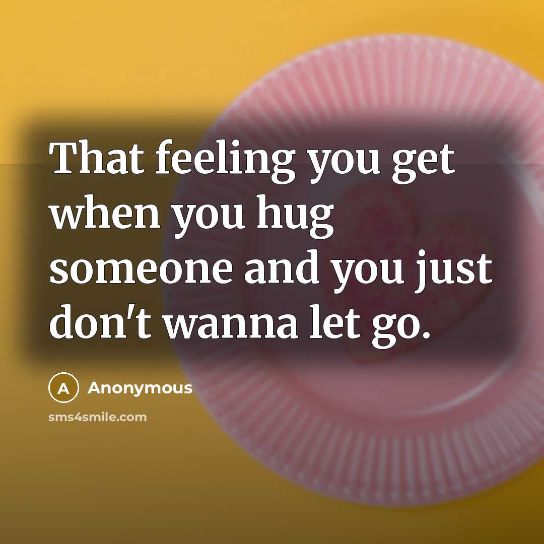 “That feeling you get when you hug someone and you just don't wanna let go.” quote by Anonymous