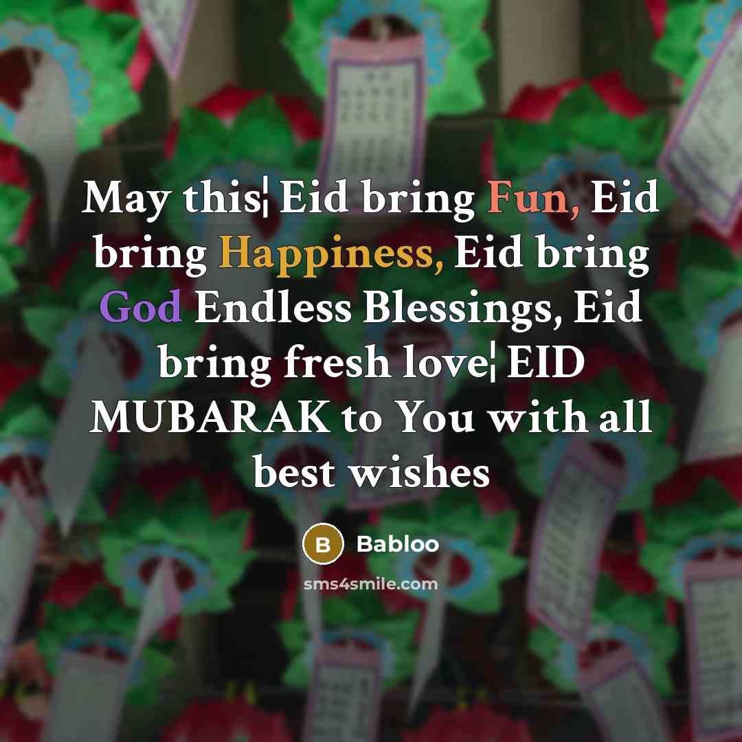 “May this¦ Eid bring Fun, Eid bring Happiness, Eid bring God Endless Blessings, Eid bring fresh love¦ EID MUBARAK to You with all best wishes” quote by Babloo