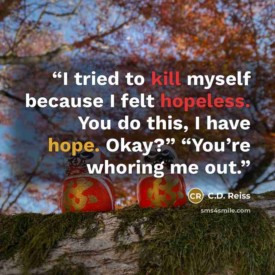 “I tried to kill myself because I felt hopeless. You do this, I have hope. Okay?” “You’re whoring me out.” quote by C.D. Reiss