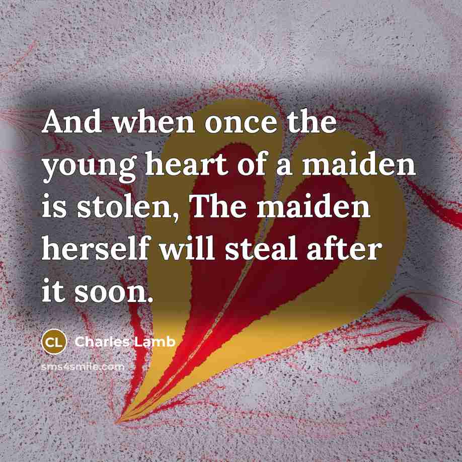 “And when once the young heart of a maiden is stolen, The maiden herself will steal after it soon.” quote by Charles Lamb