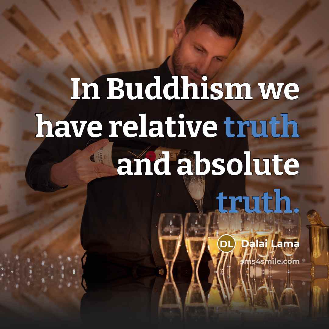 “In Buddhism we have relative truth and absolute truth.” quote by Dalai Lama