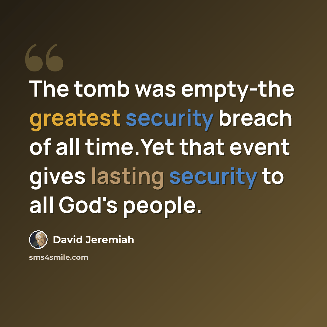 “The tomb was empty-the greatest security breach of all time.Yet that event gives lasting security to all God's people.” quote by David Jeremiah