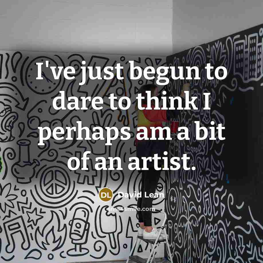 “I've just begun to dare to think I perhaps am a bit of an artist.” quote by David Lean